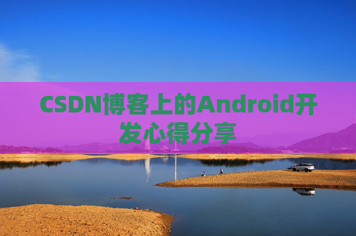 CSDN博客上的Android开发心得分享